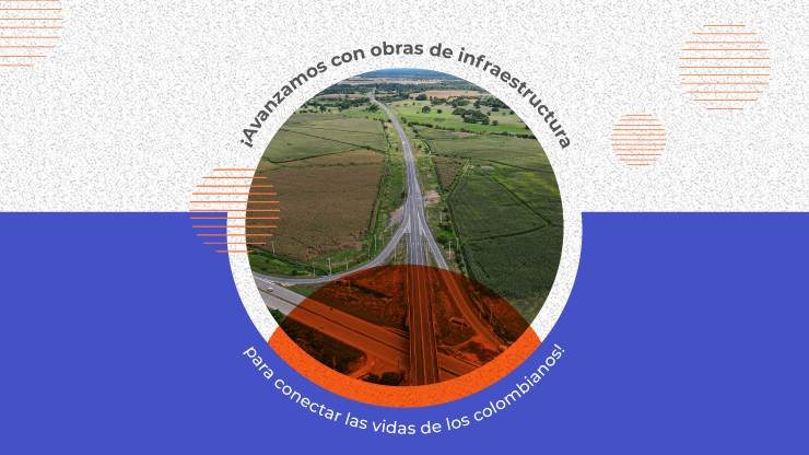AVANZAMOS CON OBRAS DE INFRAESTRUCTURA PARA CONECTAR LAS VIDAS DE LOS COLOMBIANOS AVANZAMOS CON OBRAS DE INFRAESTRUCTURA PARA CONECTAR LAS VIDAS DE LOS COLOMBIANOS
