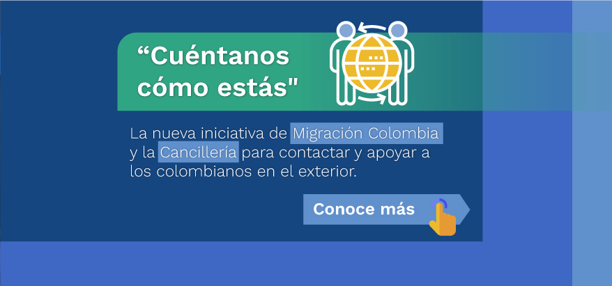 "Cuéntanos cómo estás", la nueva iniciativa de Migración Colombia y la Cancillería para contactar y apoyar a los colombianos en el exterior. "Cuéntanos cómo estás", la nueva iniciativa de Migración Colombia y la Cancillería para contactar y apoyar a los colombianos en el exterior.